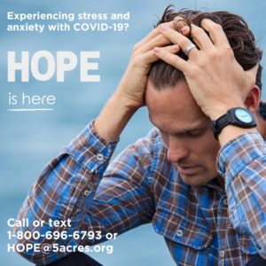 A man with his hands on his head with the words that say experiencing stress and anxiety with COVID-19. HOPE is here. Call or text 1-800-696-6793 or HOPE@5acres.org