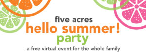 different colored orange slices with the wording five acres hello summer party a free virtual event for the whole family