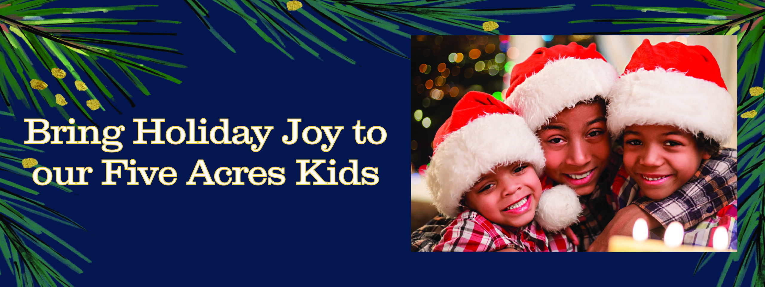 Three children wearing Santa hats with words that read Bring Holiday Joy to Our Five Acres Kids