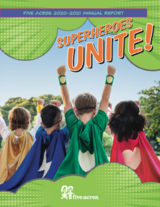 Five Acres Annual Report Cover for Fiscal Year 2020-2021 with superhero children wearing capes