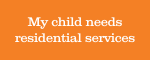 My child needs residential services