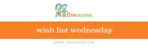 Five Acres logo with words that read Wish List Wednesday Bring childhood fun