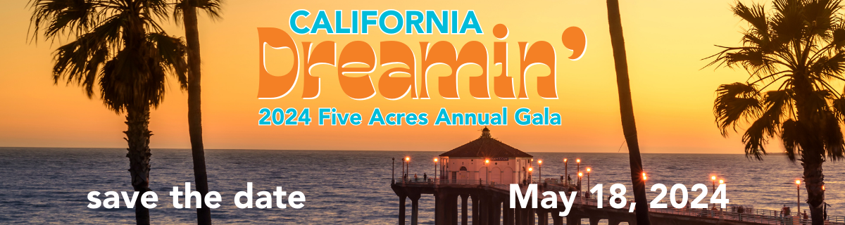 California Dreamin' 2024 Five Acres Annual Gala with save the date for May 18, 2024 and a picture of a beach sunset with palm trees and a pier