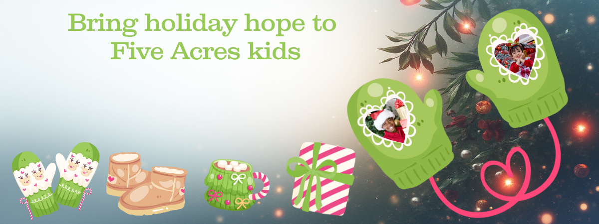 Holiday images with the words that read Bring holiday hope to Five Acres kids